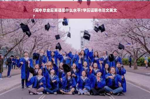 ?高中毕业后英语是什么水平?学历证明书范文英文
?