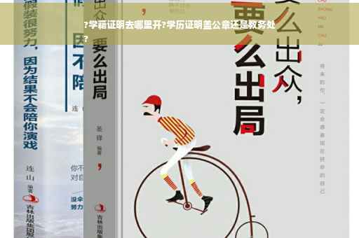 ?学籍证明去哪里开?学历证明盖公章还是教务处
?