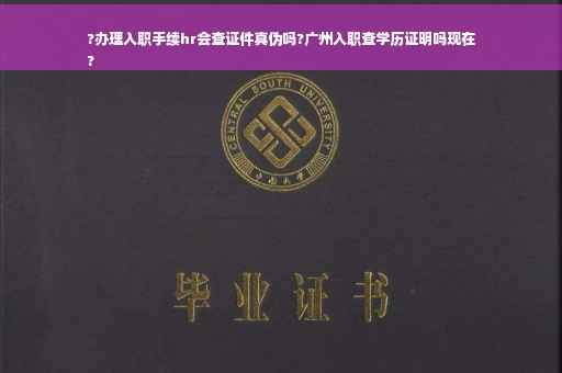 ?办理入职手续hr会查证件真伪吗?广州入职查学历证明吗现在
?