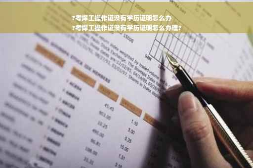 ?考焊工操作证没有学历证明怎么办
?考焊工操作证没有学历证明怎么办理?