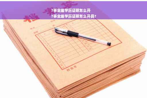 ?事业编学历证明怎么开
?事业编学历证明怎么开具?
