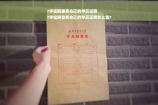 ?学信网查看自己的学历证明
?学信网查看自己的学历证明怎么查?