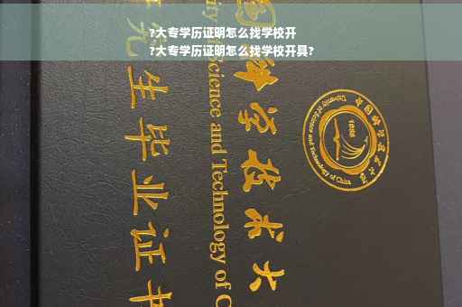 ?大专学历证明怎么找学校开
?大专学历证明怎么找学校开具?