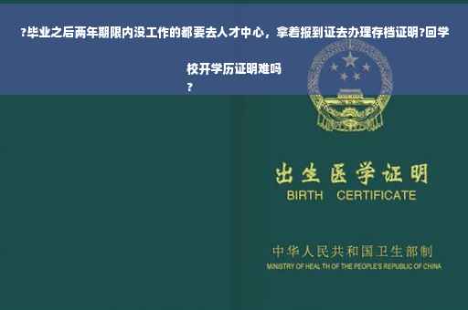 ?毕业之后两年期限内没工作的都要去人才中心，拿着报到证去办理存档证明?回学校开学历证明难吗
?