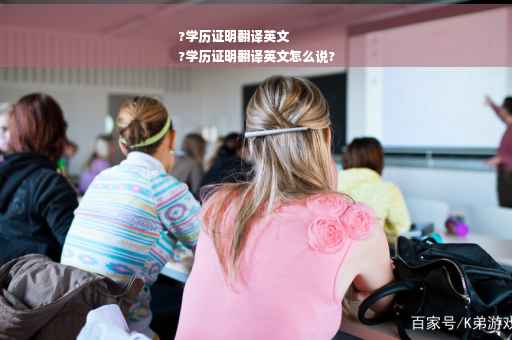 ?学历证明翻译英文
?学历证明翻译英文怎么说?