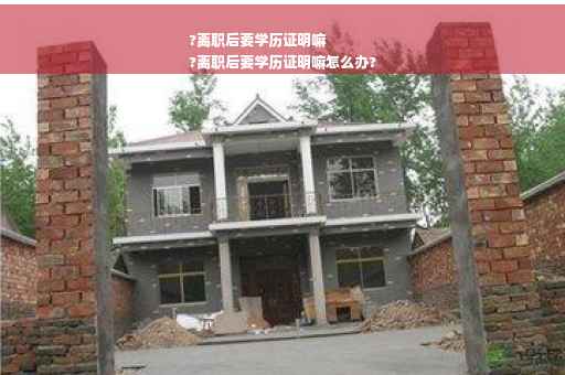 ?离职后要学历证明嘛
?离职后要学历证明嘛怎么办?