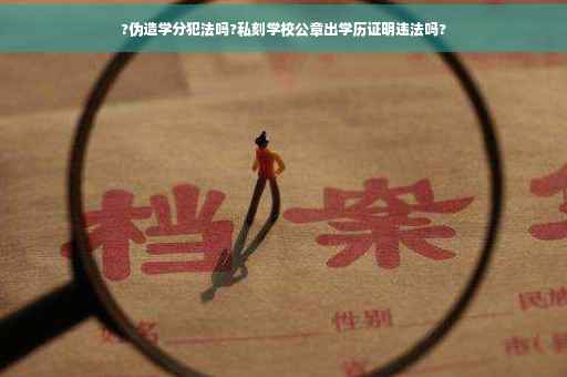 ?伪造学分犯法吗?私刻学校公章出学历证明违法吗?