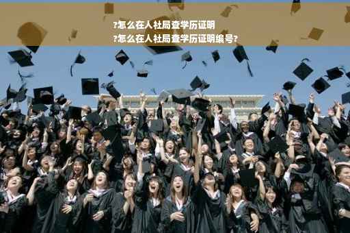 ?怎么在人社局查学历证明
?怎么在人社局查学历证明编号?