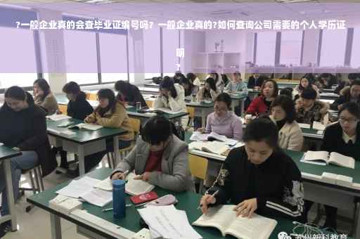 ?一般企业真的会查毕业证编号吗？一般企业真的?如何查询公司需要的个人学历证明
?