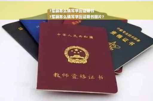 ?军籍怎么填写学历证明书
?军籍怎么填写学历证明书图片?