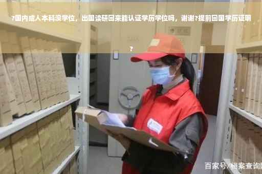 ?国内成人本科没学位，出国读研回来能认证学历学位吗，谢谢?提前回国学历证明
?