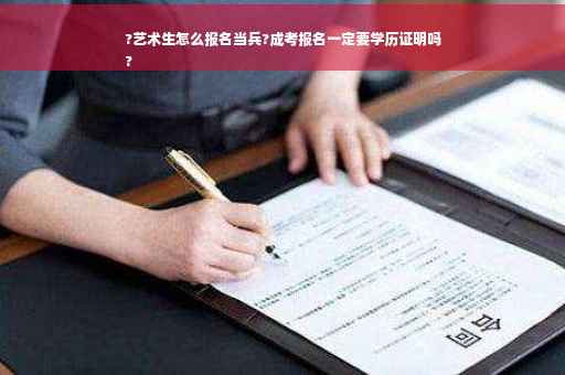 ?艺术生怎么报名当兵?成考报名一定要学历证明吗
?