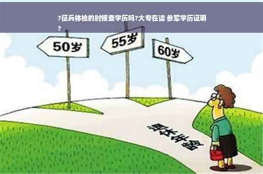 ?征兵体检的时候查学历吗?大专在读 参军学历证明
?