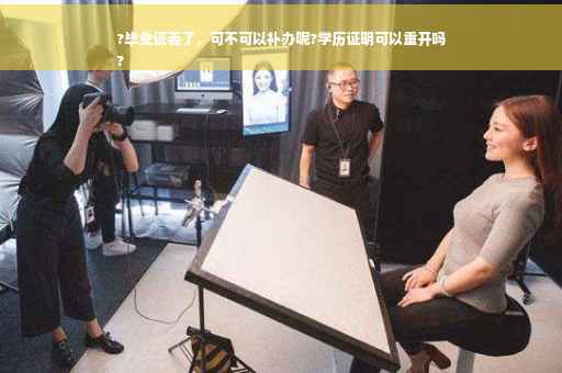 ?毕业证丢了，可不可以补办呢?学历证明可以重开吗
?