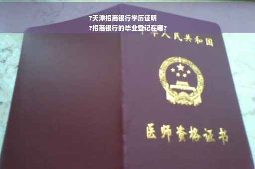 ?天津招商银行学历证明
?招商银行的毕业登记在哪?