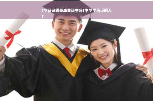 ?学籍证明是毕业证书吗?中学学历证明人
?