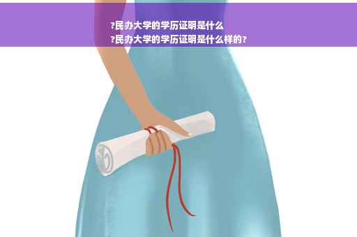 ?民办大学的学历证明是什么
?民办大学的学历证明是什么样的?