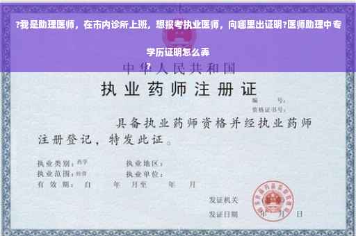 ?我是助理医师，在市内诊所上班，想报考执业医师，向哪里出证明?医师助理中专学历证明怎么弄
?