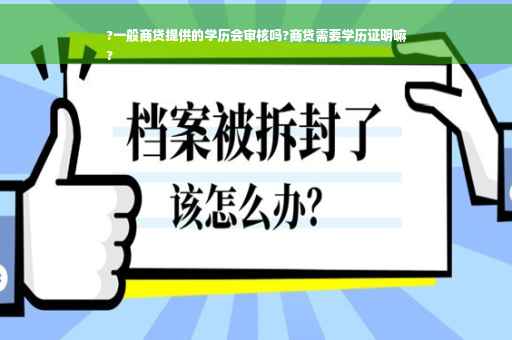 ?一般商贷提供的学历会审核吗?商贷需要学历证明嘛
?
