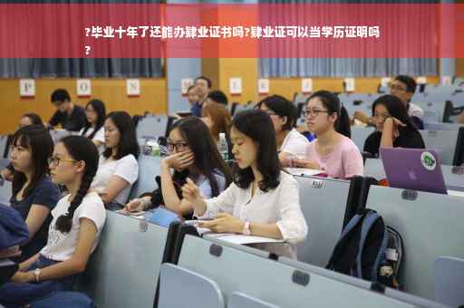 ?毕业十年了还能办肄业证书吗?肄业证可以当学历证明吗
?