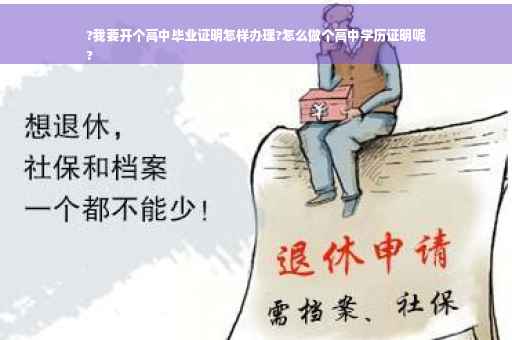?我要开个高中毕业证明怎样办理?怎么做个高中学历证明呢
?