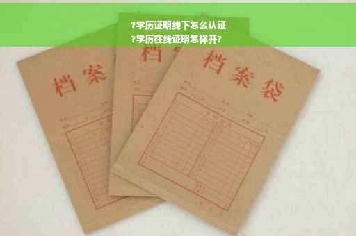 ?学历证明线下怎么认证
?学历在线证明怎样开?