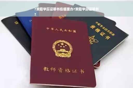 ?贵阳学历证明书在哪里办?贵阳学历证明书
?