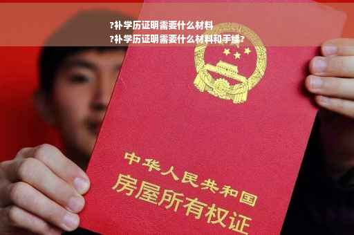 ?补学历证明需要什么材料
?补学历证明需要什么材料和手续?