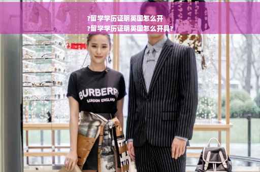 ?留学学历证明英国怎么开
?留学学历证明英国怎么开具?