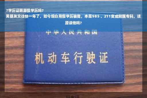?学历证明算假学历吗?
男朋友交往快一年了，如今坦白用假学历骗我，本是985 、211变成附属专科，该原谅他吗?