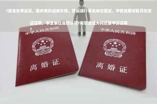 ?结业生考试后，我所有的成绩合格。然后进行事业单位面试，学校说要给我开毕业证证明，事业单位是否认可?有毕业证为何还要学历证明
?