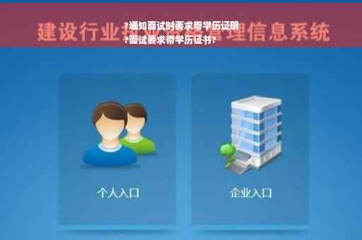 ?通知面试时要求带学历证明
?面试要求带学历证书?