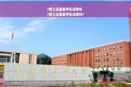 ?焊工证需要学历证明吗
?焊工证需要学历证明吗?