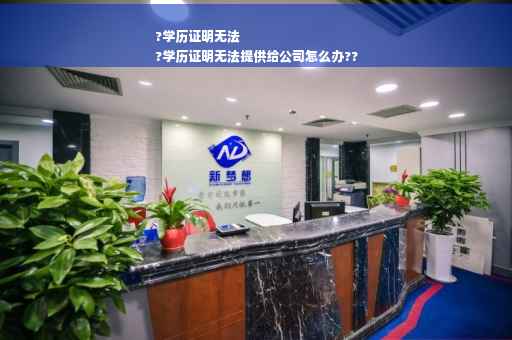 ?学历证明无法
?学历证明无法提供给公司怎么办??