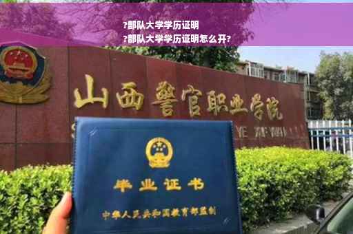 ?部队大学学历证明
?部队大学学历证明怎么开?