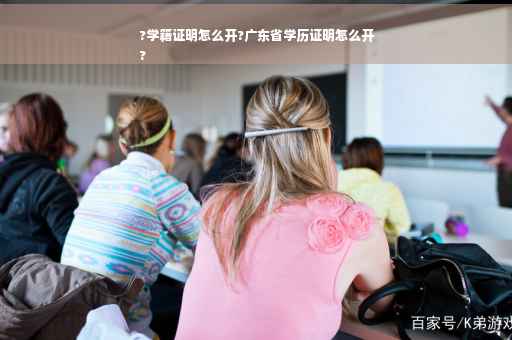 ?学籍证明怎么开?广东省学历证明怎么开
?