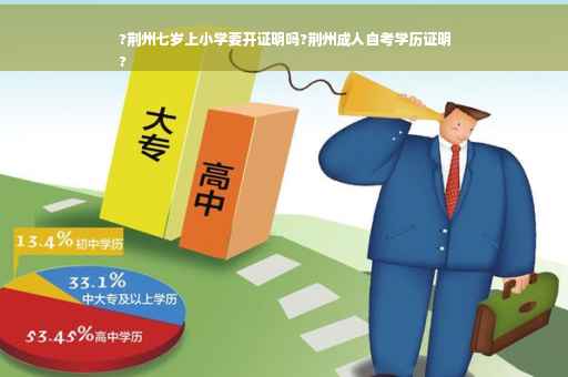 ?荆州七岁上小学要开证明吗?荆州成人自考学历证明
?