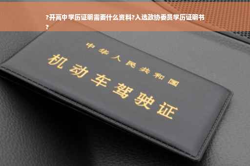 ?开高中学历证明需要什么资料?入选政协委员学历证明书
?