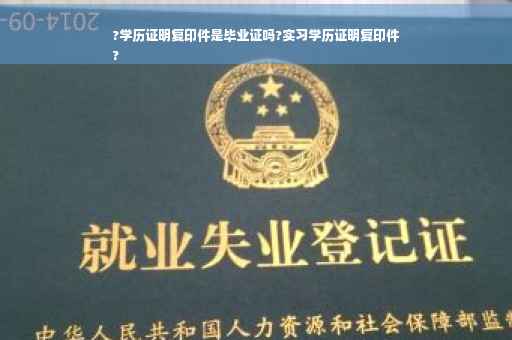 ?学历证明复印件是毕业证吗?实习学历证明复印件
?