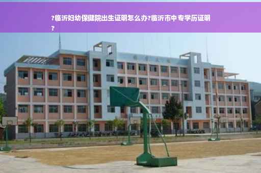 ?临沂妇幼保健院出生证明怎么办?临沂市中专学历证明
?
