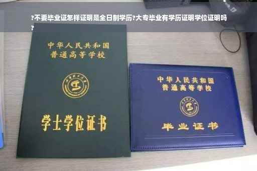 ?不要毕业证怎样证明是全日制学历?大专毕业有学历证明学位证明吗
?