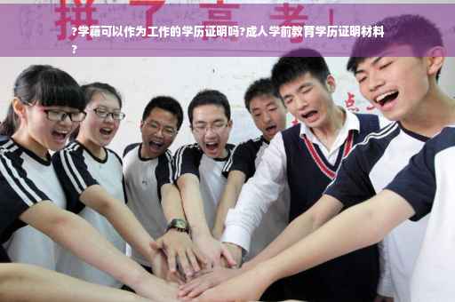 ?学籍可以作为工作的学历证明吗?成人学前教育学历证明材料
?