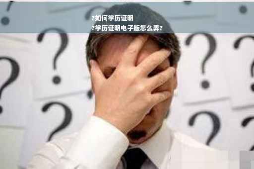 ?如何学历证明
?学历证明电子版怎么弄?