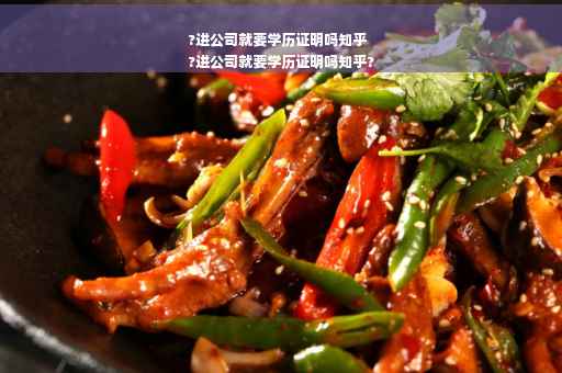 ?进公司就要学历证明吗知乎
?进公司就要学历证明吗知乎?