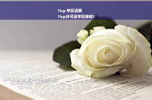 ?icp 学历证明
?icp许可证学历审核?