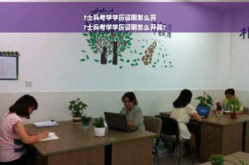 ?士兵考学学历证明怎么开
?士兵考学学历证明怎么开具?