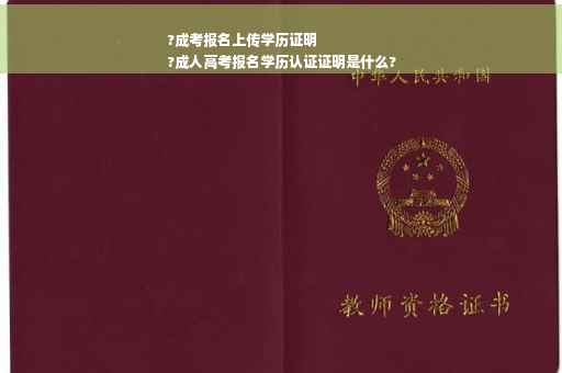 ?成考报名上传学历证明
?成人高考报名学历认证证明是什么?