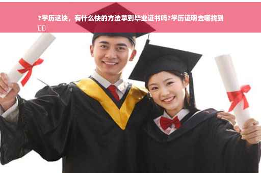 ?学历这块，有什么快的方法拿到毕业证书吗?学历证明去哪找到
⚡️