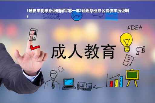 ?延长学制毕业证时间写哪一年?延迟毕业怎么提供学历证明
?