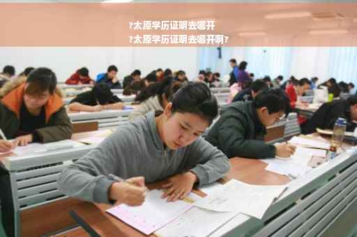 ?太原学历证明去哪开
?太原学历证明去哪开啊?